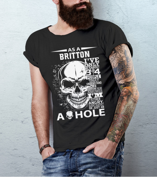 As A Britton I've Only Met 3 Or 4 People That Understand Me Everyone Else Assumes I'm Either Angry Sarcastic Or Just An A Hole T-Shirt
