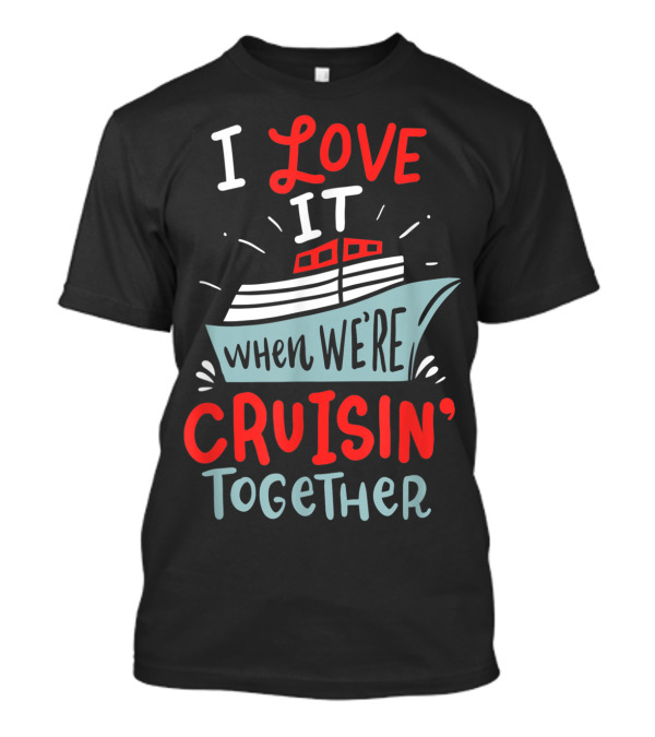 I Love It When We're Cruisin' Together Funny Cruise Couple T-Shirt
