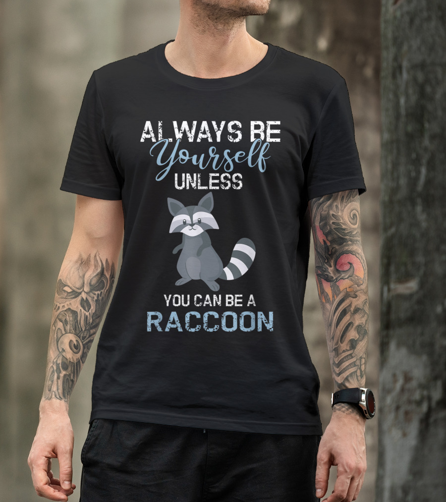 ALWAYS BE YOURSELF UNLESS YOU CAN BE A RACCOON T-Shirt