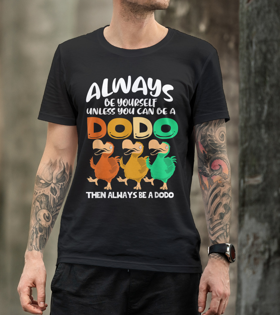 Always Be Yourself Unless You Can Be A Dodo Then Always Be A Dodo T-Shirt