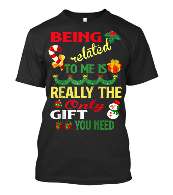 Being Related To Me Is Really The Only Gift You Need T-Shirt
