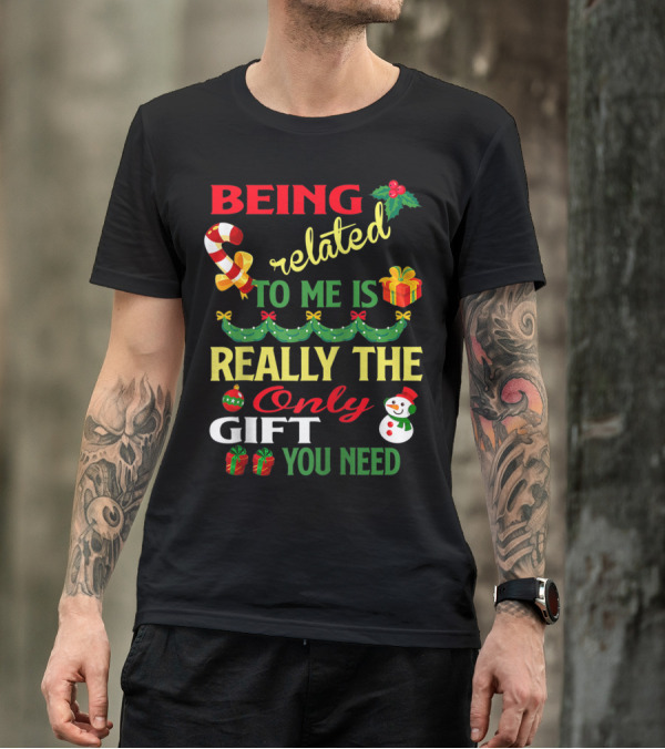 Being Related To Me Is Really The Only Gift You Need T-Shirt