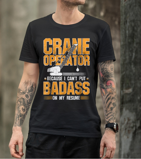 Crane Operator Because I Can't Put Badass On My Resume T-Shirt