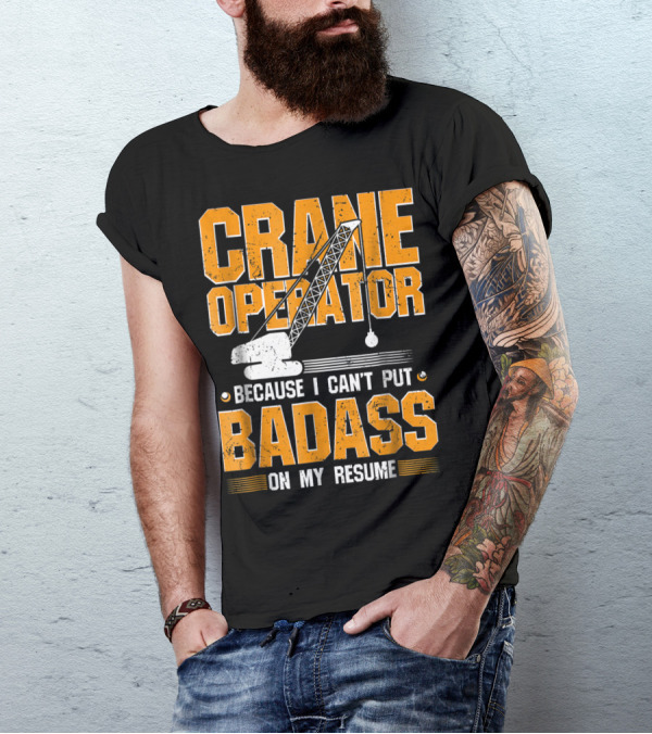 Crane Operator Because I Can't Put Badass On My Resume T-Shirt