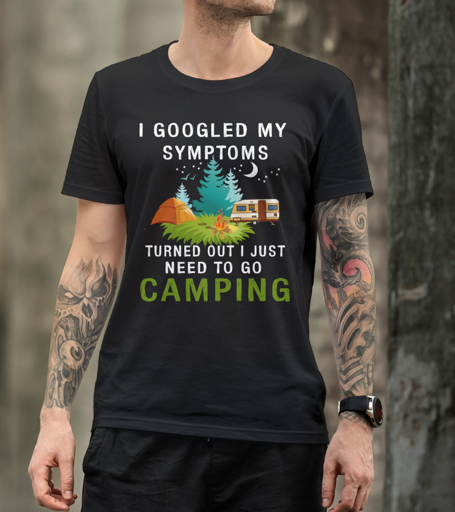 I Googled My Symptoms Turned Out I Just Need To Go Camping T-Shirt
