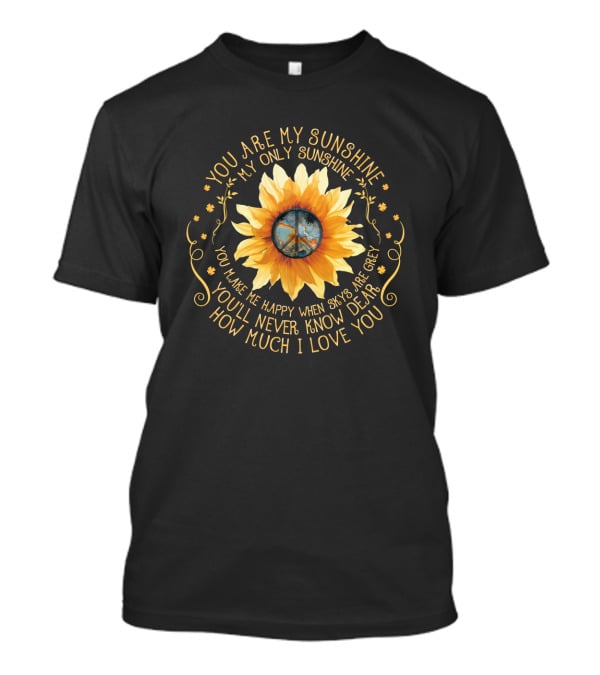 You Are My Sunshine My Only Sunshine Sunflower Peace Symbol You Make Me Happy When Skies Are Grey You’ll Never Know Dear How Much I Love You T-Shirt