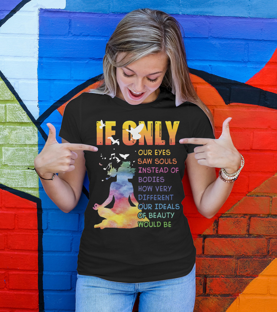 If Only Our Eyes Saw Souls Instead Of Bodies How Very Different Our Ideals Of Beauty Would Be T-Shirt
