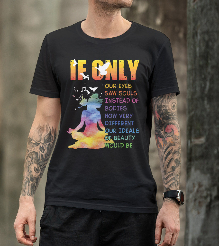 If Only Our Eyes Saw Souls Instead Of Bodies How Very Different Our Ideals Of Beauty Would Be T-Shirt