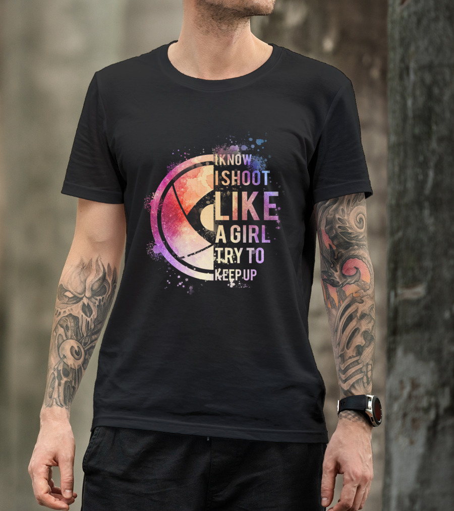 I Know I Shoot Like A Girl Try To Keep Up T-Shirt