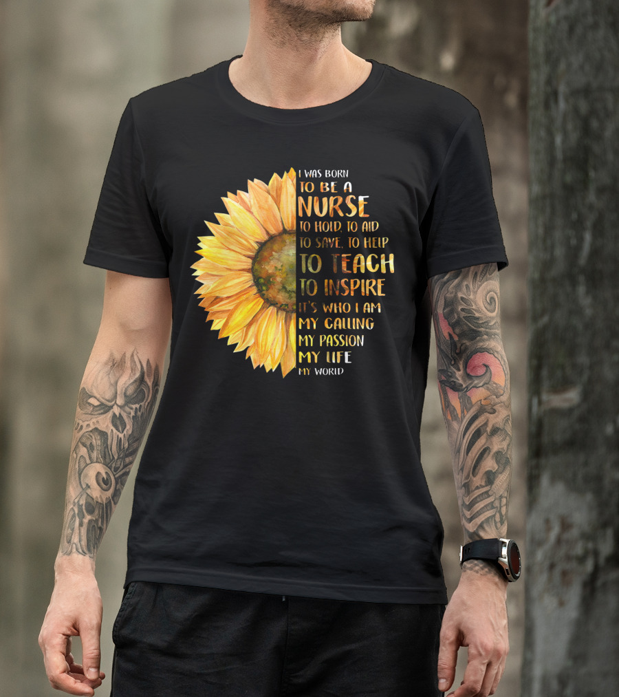 I Was Born To Be A Nurse To Teach To Inspire It's Who I Am My Calling My Passion My Life My World T-Shirt