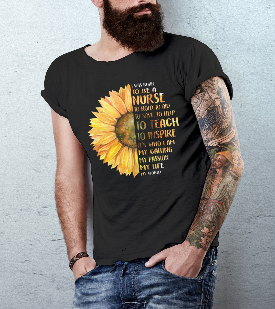 I Was Born To Be A Nurse To Teach To Inspire It's Who I Am My Calling My Passion My Life My World T-Shirt