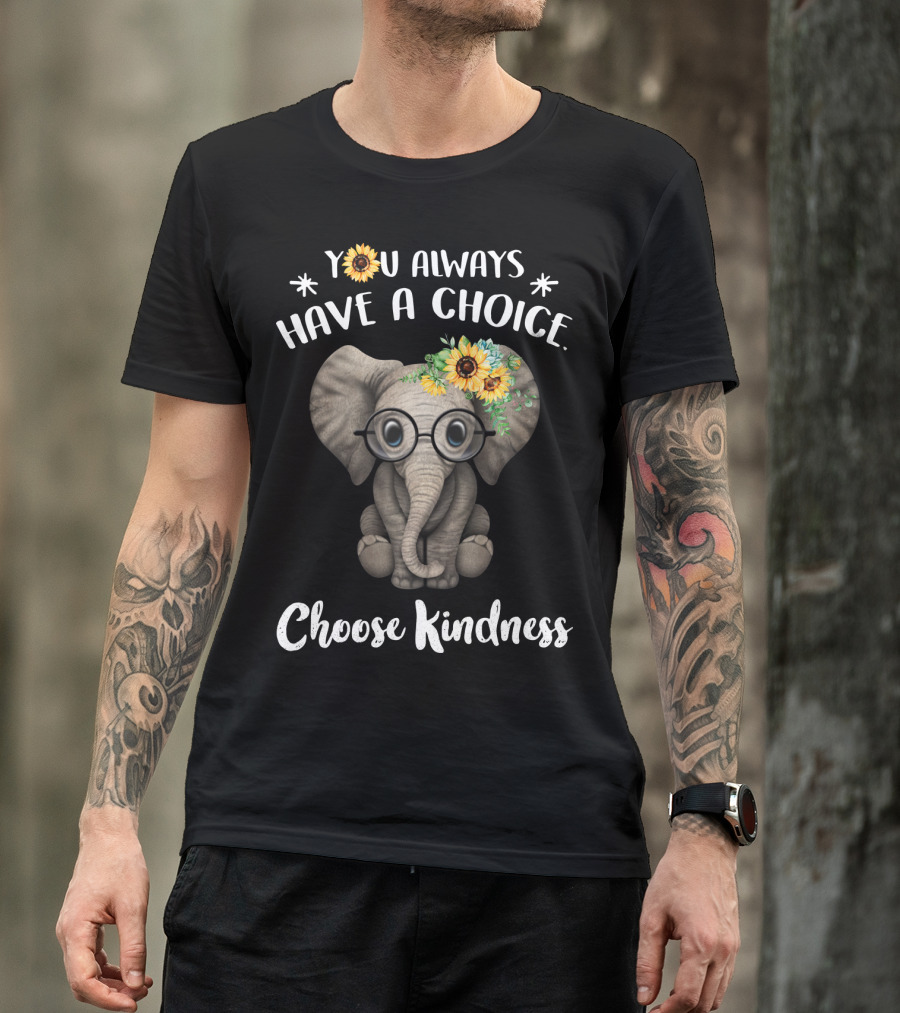 You Always Have A Choice Choose Kindness Elephant With Glasses And Sunflower Crown T-Shirt