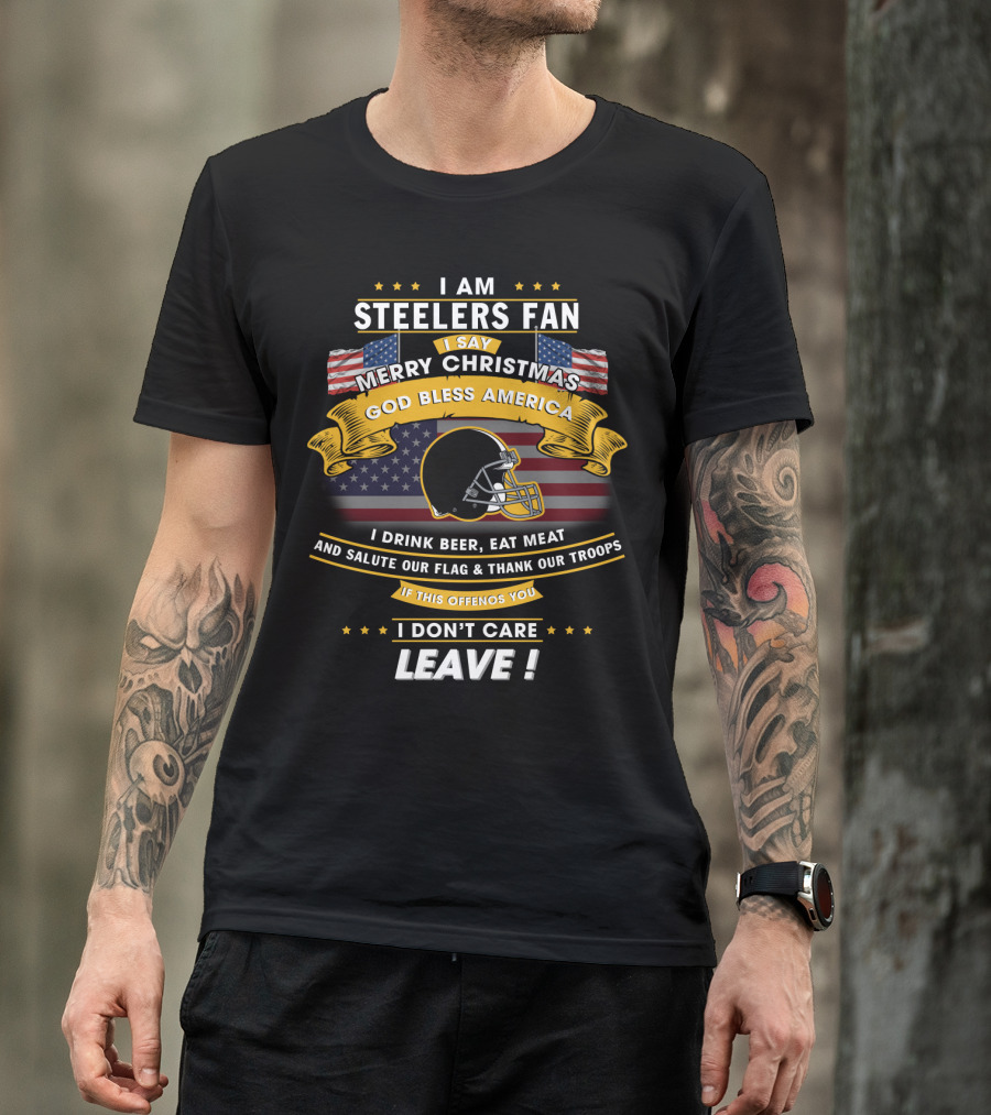 I Am Steelers Fan Merry Christmas God Bless America I Drink Beer Eat Meat Salute Our Flag Thank Our Troops Leave T-Shirt