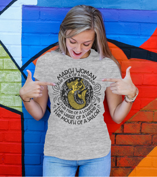 MARCH WOMAN THE SOUL OF A MERMAID THE FIRE OF A LIONESS THE HEART OF A HIPPIE THE MOUTH OF A SAILOR T-Shirt
