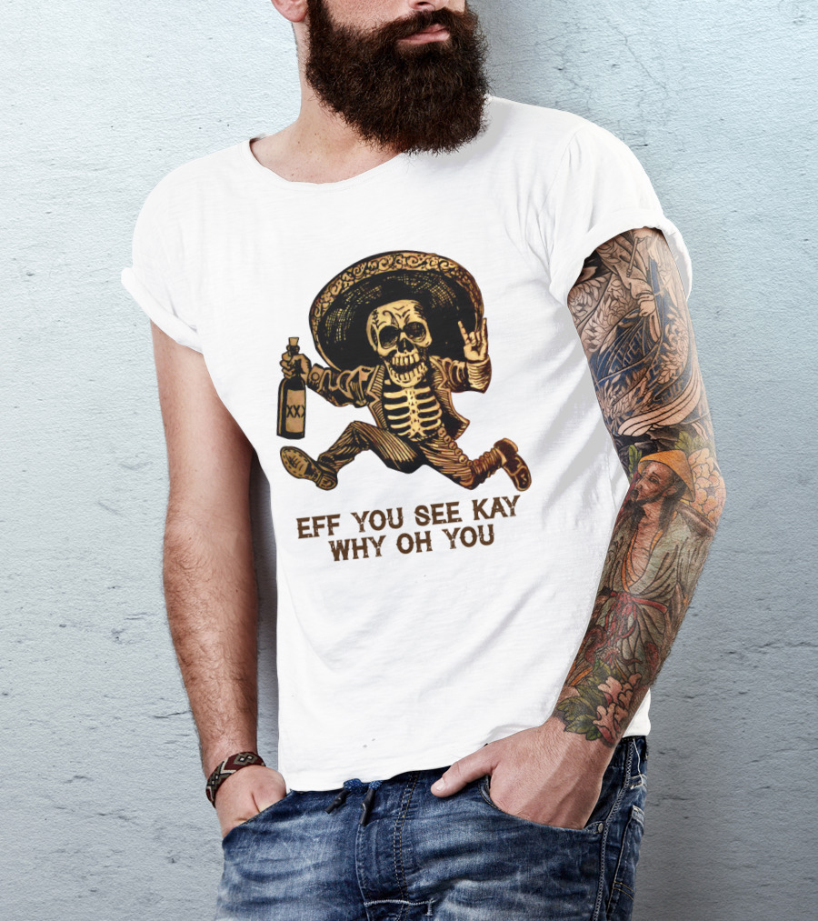 Eff You See Kay Why Oh You Skeleton Sombrero Bottled Gesture T-Shirt