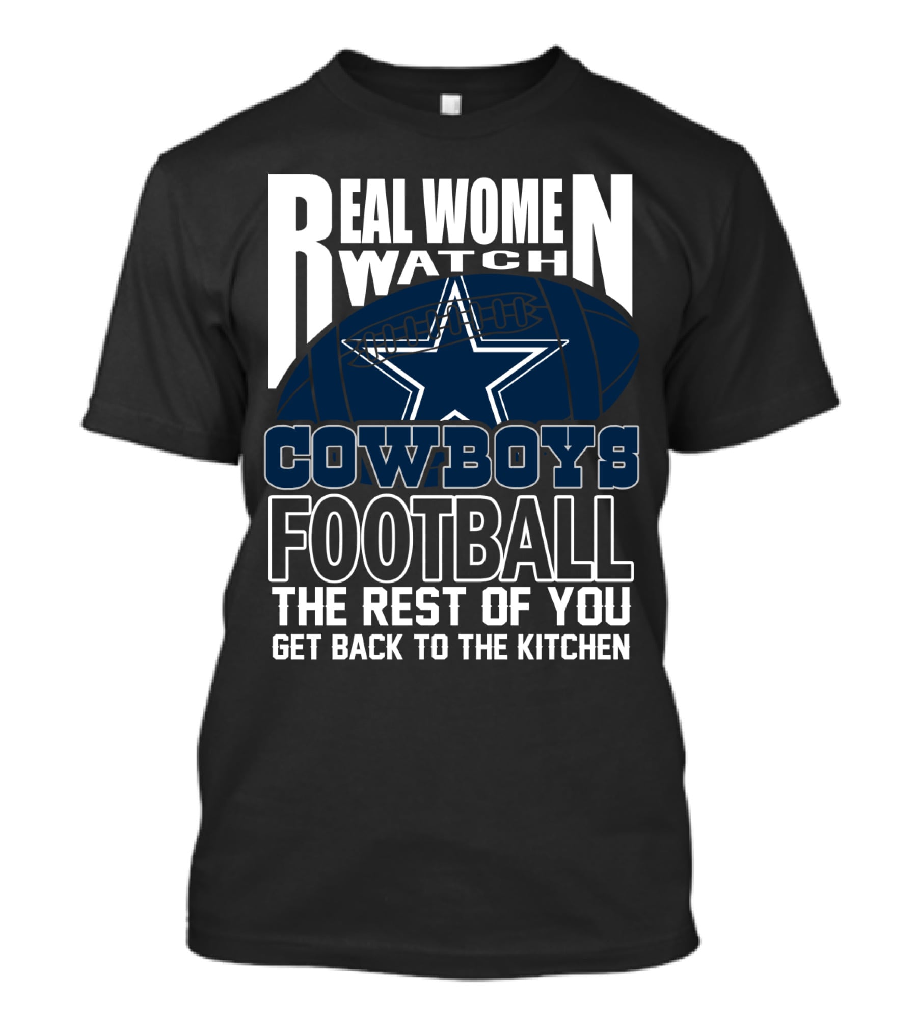 Real Women Watch Dallas Cowboys Football The Rest Of You Get Back To The Kitchen T-Shirt