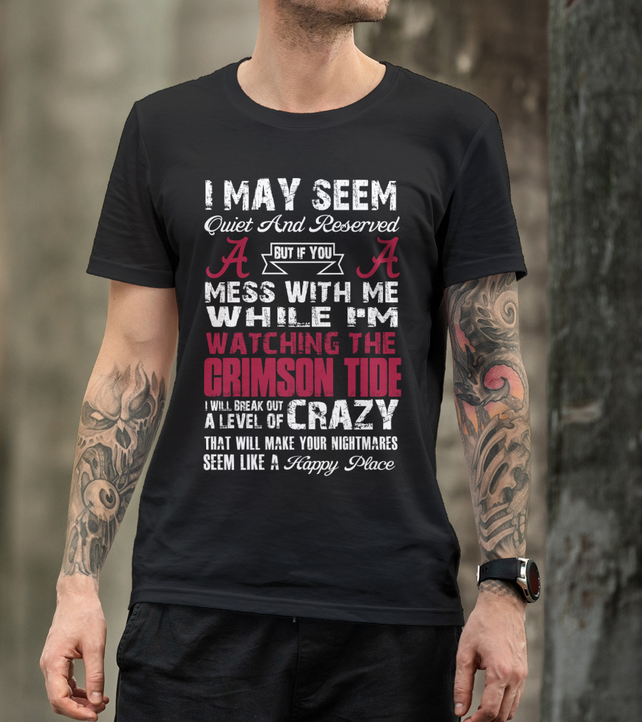 I May Seem Quiet And Reserved But If You Mess With Me While I'm Watching The Crimson Tide I Will Break Out A Level Of Crazy T-Shirt