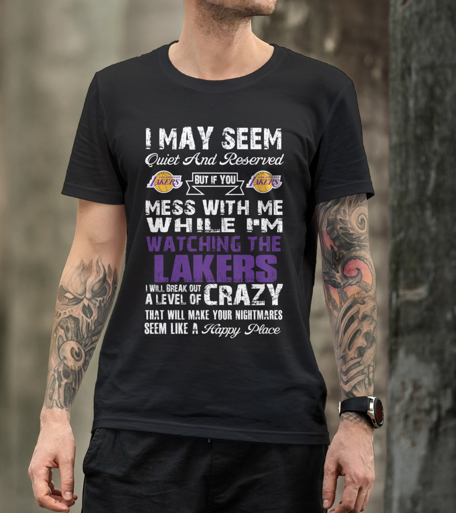 I May Seem Quiet And Reserved But If You Mess With Me While I'm Watching The Los Angeles Lakers I Will Break Out A Level Of Crazy That Will Make Your Nightmares Seem Like A Happy Place T-Shirt
