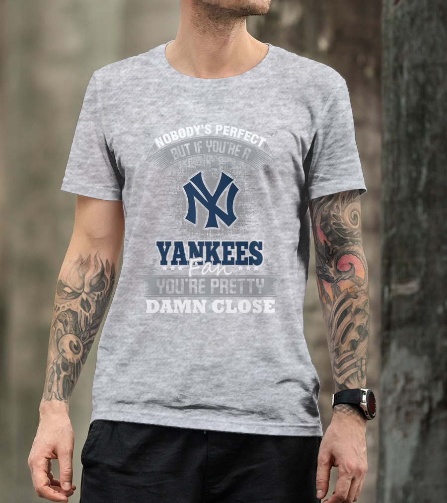 New York Yankees Fan Nobody's Perfect You're Pretty Damn Close T-Shirt