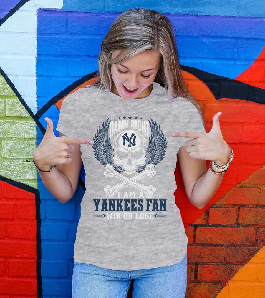 Damn Right I Am A Yankees Fan Win Or Lose New York Yankees T-Shirt