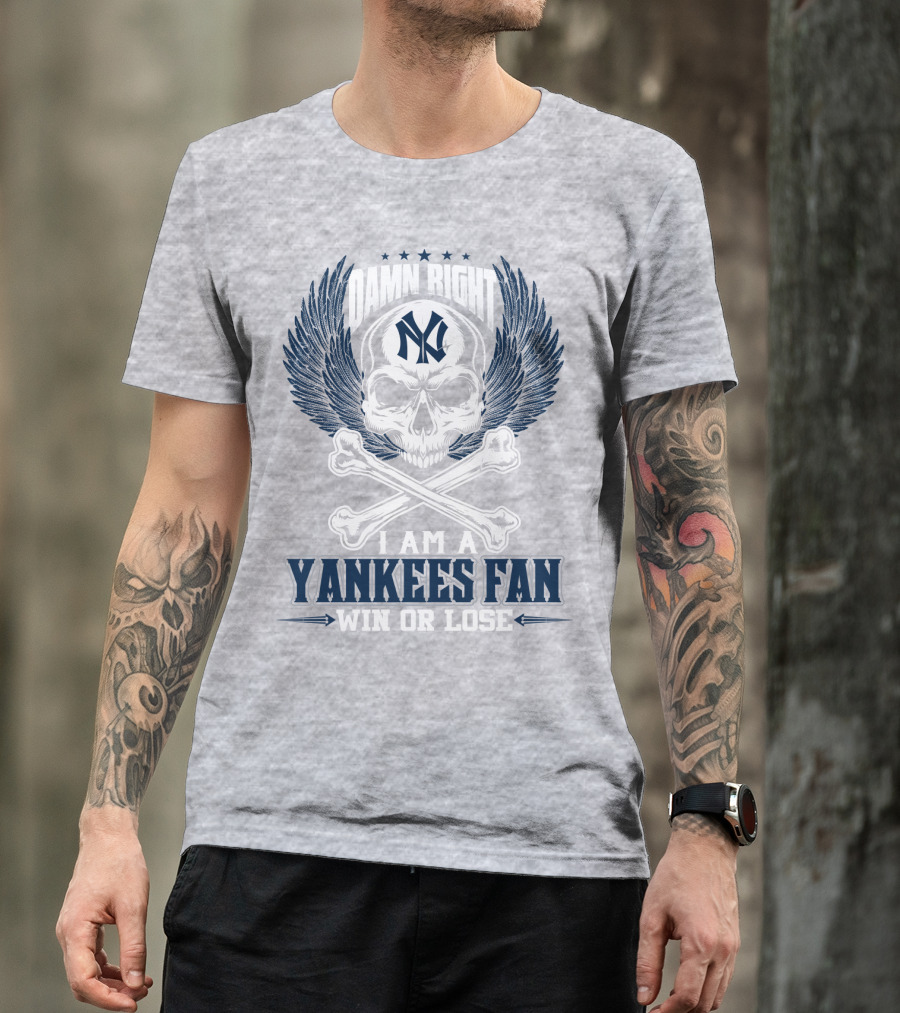 Damn Right I Am A Yankees Fan Win Or Lose New York Yankees T-Shirt