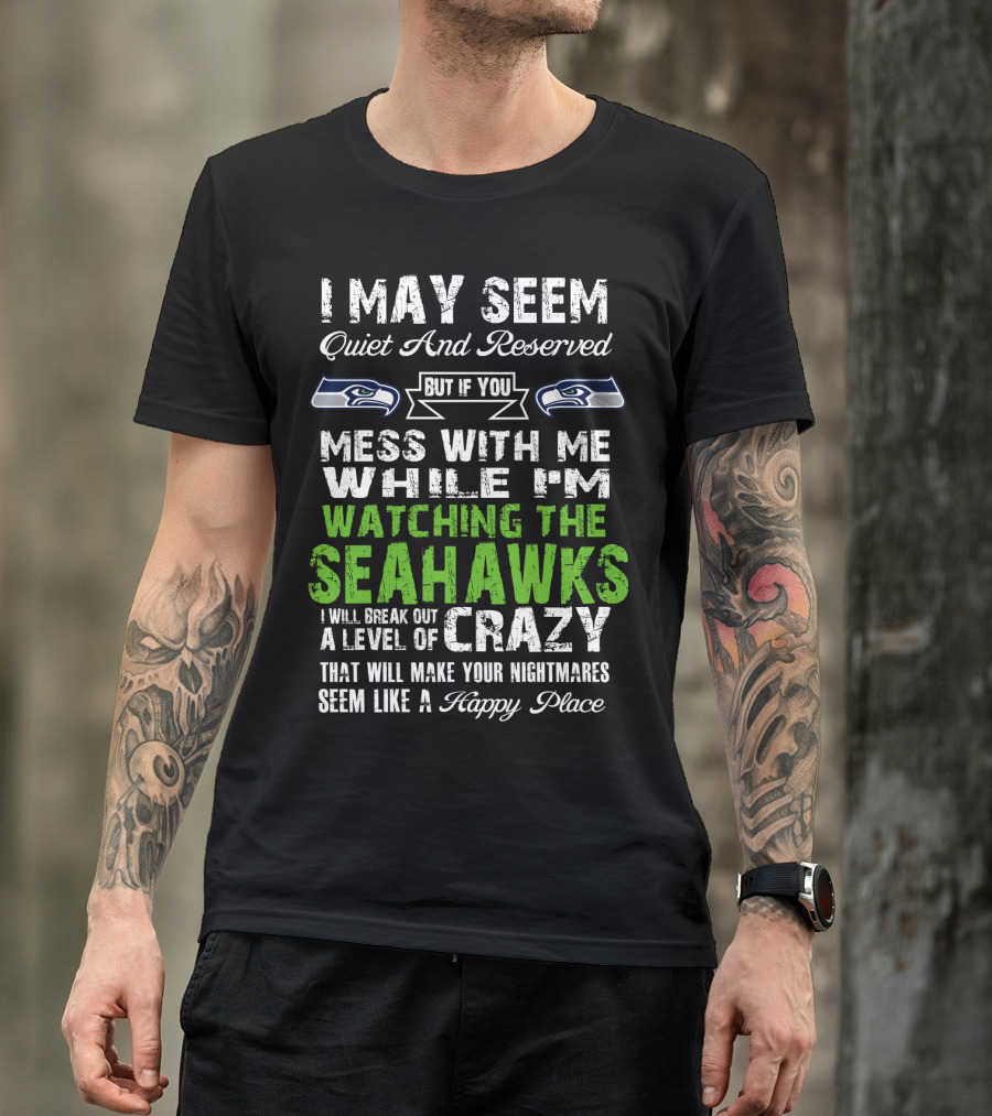 I May Seem Quiet And Reserved Watching The Seattle Seahawks Mess With Me Crazy T-Shirt