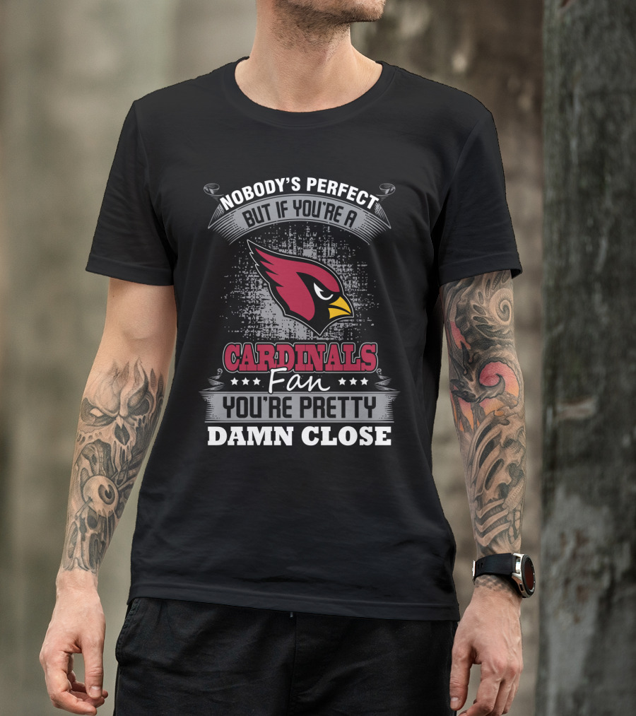 Nobody's Perfect But If You're A Cardinals Fan You're Pretty Damn Close T-Shirt
