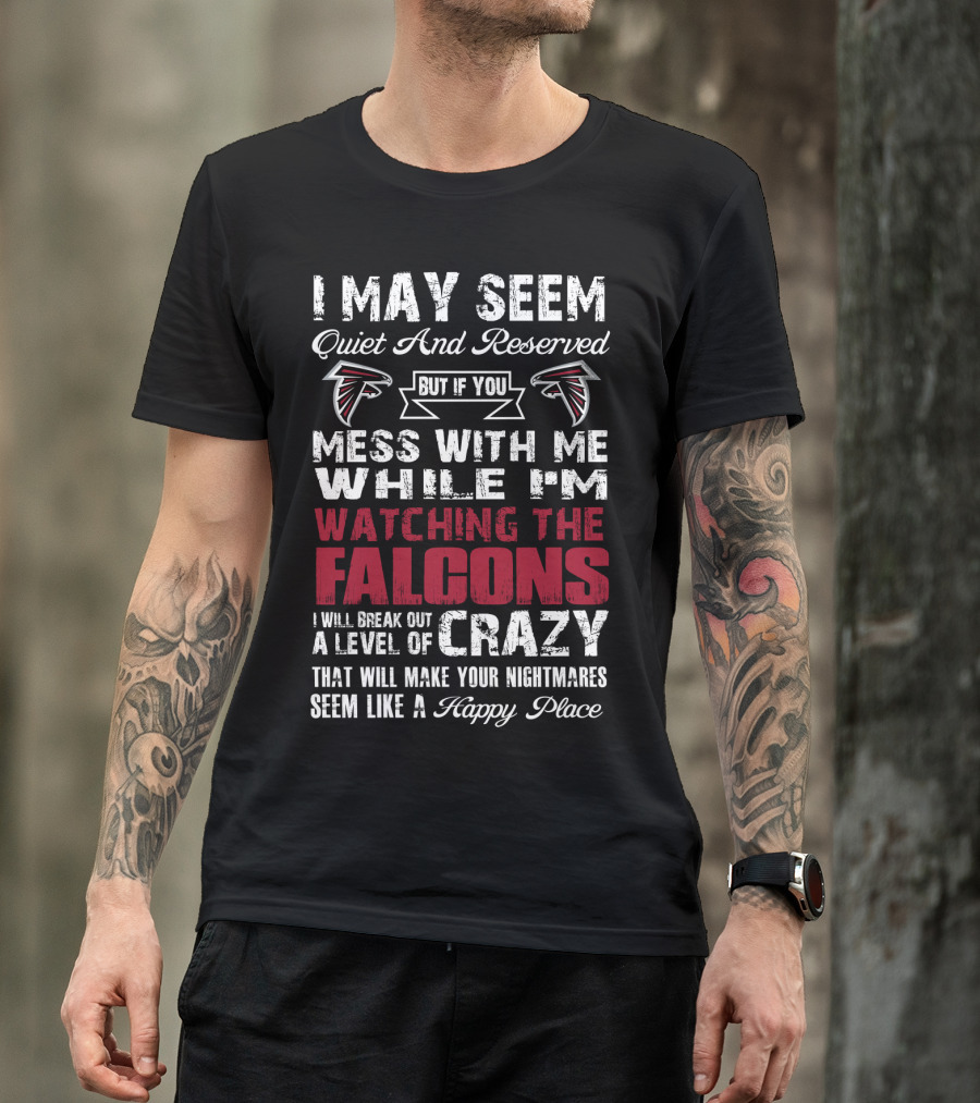 I May Seem Quiet But If You Mess With Me While I'm Watching The Atlanta Falcons I Will Break Out A Level Of Crazy T-Shirt