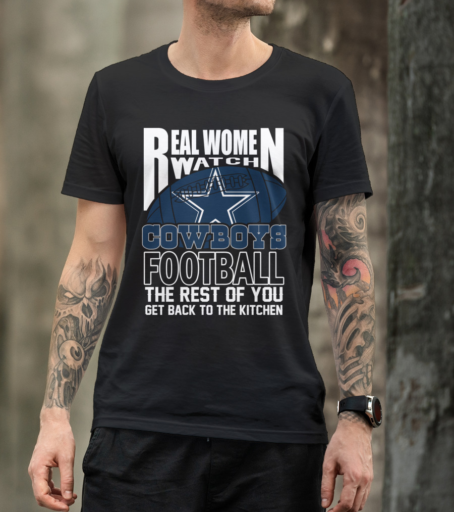 Real Women Watch Cowboys Football The Rest Of You Get Back To The Kitchen T-Shirt