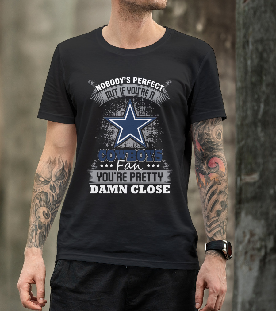 Nobody's Perfect But If You're A Cowboys Fan You're Pretty Damn Close T-Shirt