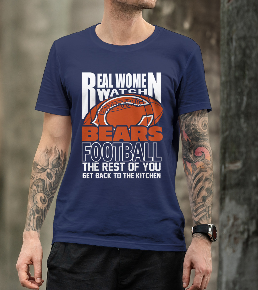 Real Women Watch Bears Football The Rest Of You Get Back To The Kitchen T-Shirt