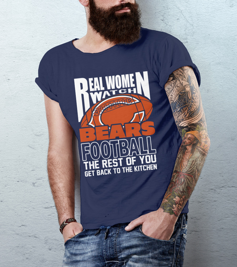 Real Women Watch Bears Football The Rest Of You Get Back To The Kitchen T-Shirt