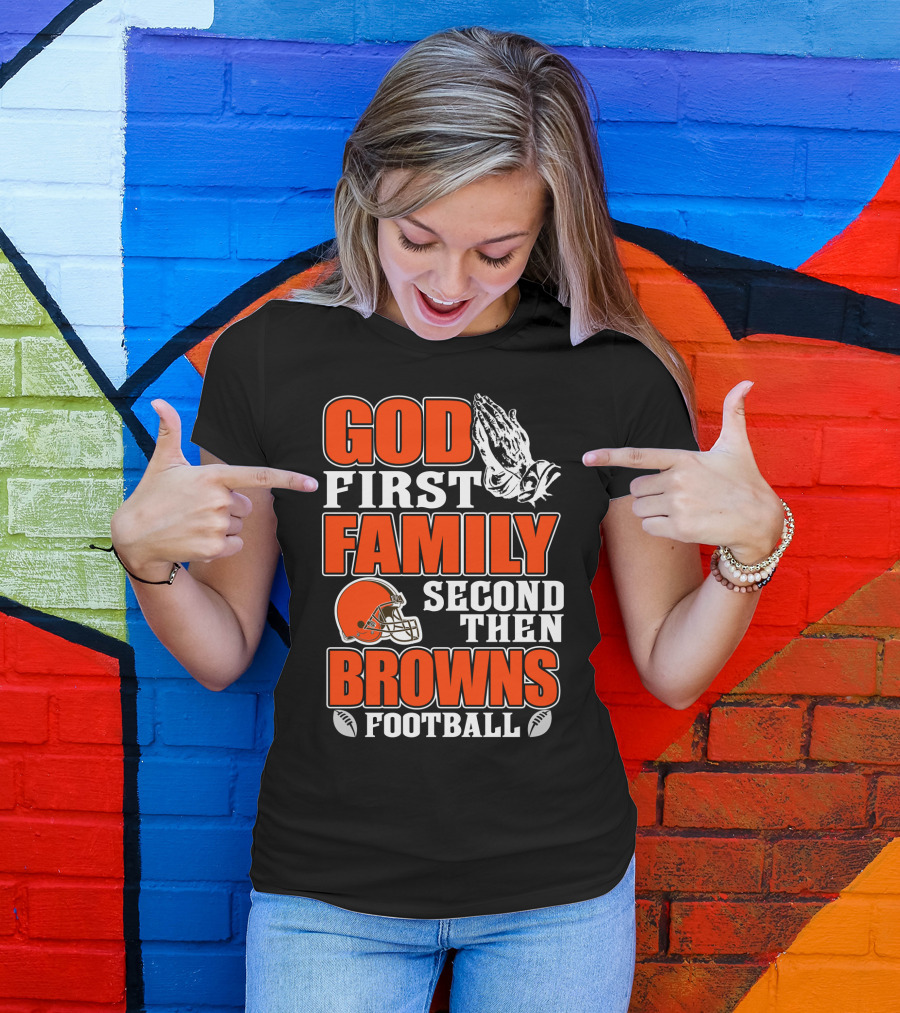 God First Family Second Then Cleveland Browns Football T-Shirt
