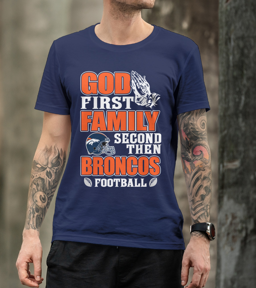 God First Family Second Then Denver Broncos Football T-Shirt