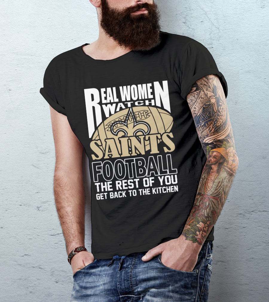 Real Women Watch Saints Football The Rest Of You Get Back To The Kitchen T-Shirt