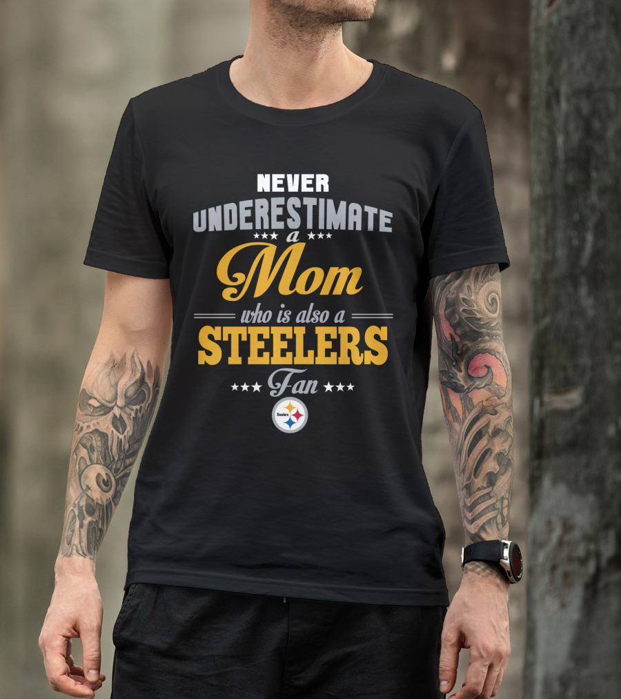 Never Underestimate A Mom Who Is Also A Steelers Fan T-Shirt