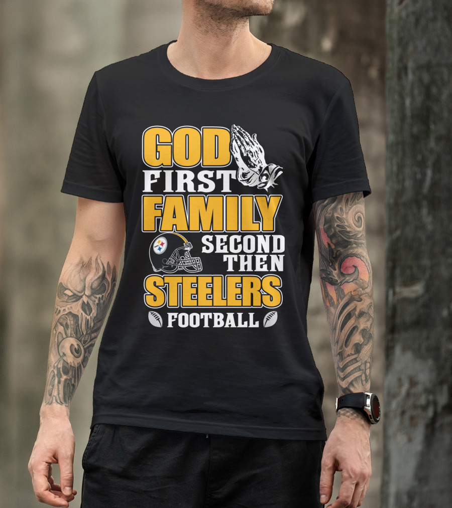 God First Family Second Then Pittsburgh Steelers Football T-Shirt
