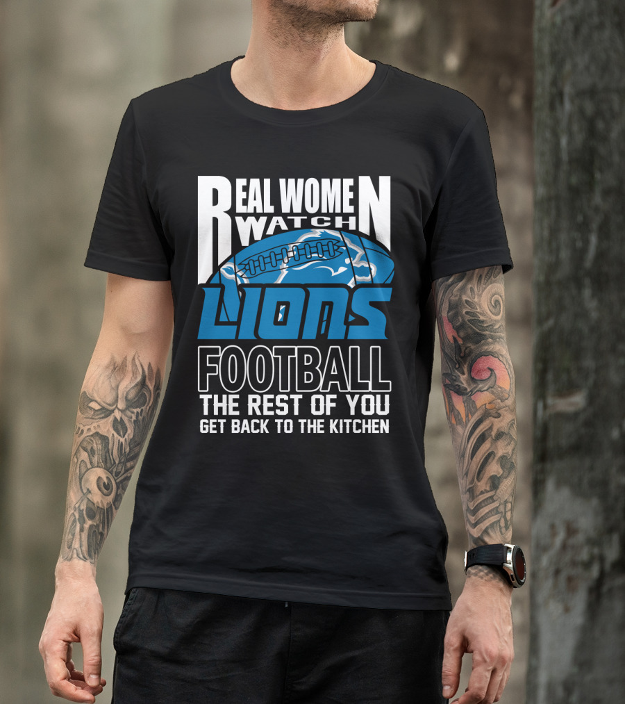 Real Women Watch Detroit Lions Football The Rest Of You Get Back To The Kitchen T-Shirt