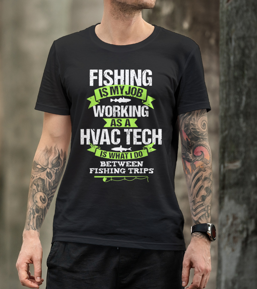 Fishing Is My Job Working As A HVAC Tech Is What I Do Between Fishing Trips T-Shirt