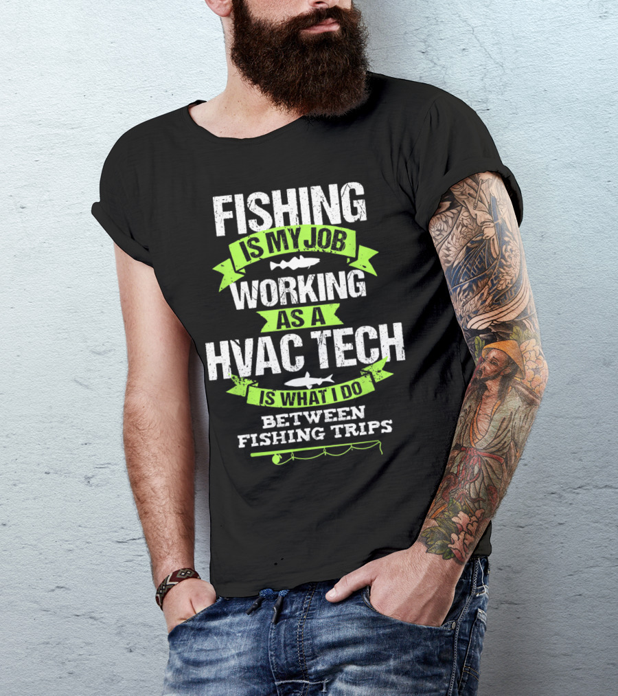 Fishing Is My Job Working As A HVAC Tech Is What I Do Between Fishing Trips T-Shirt