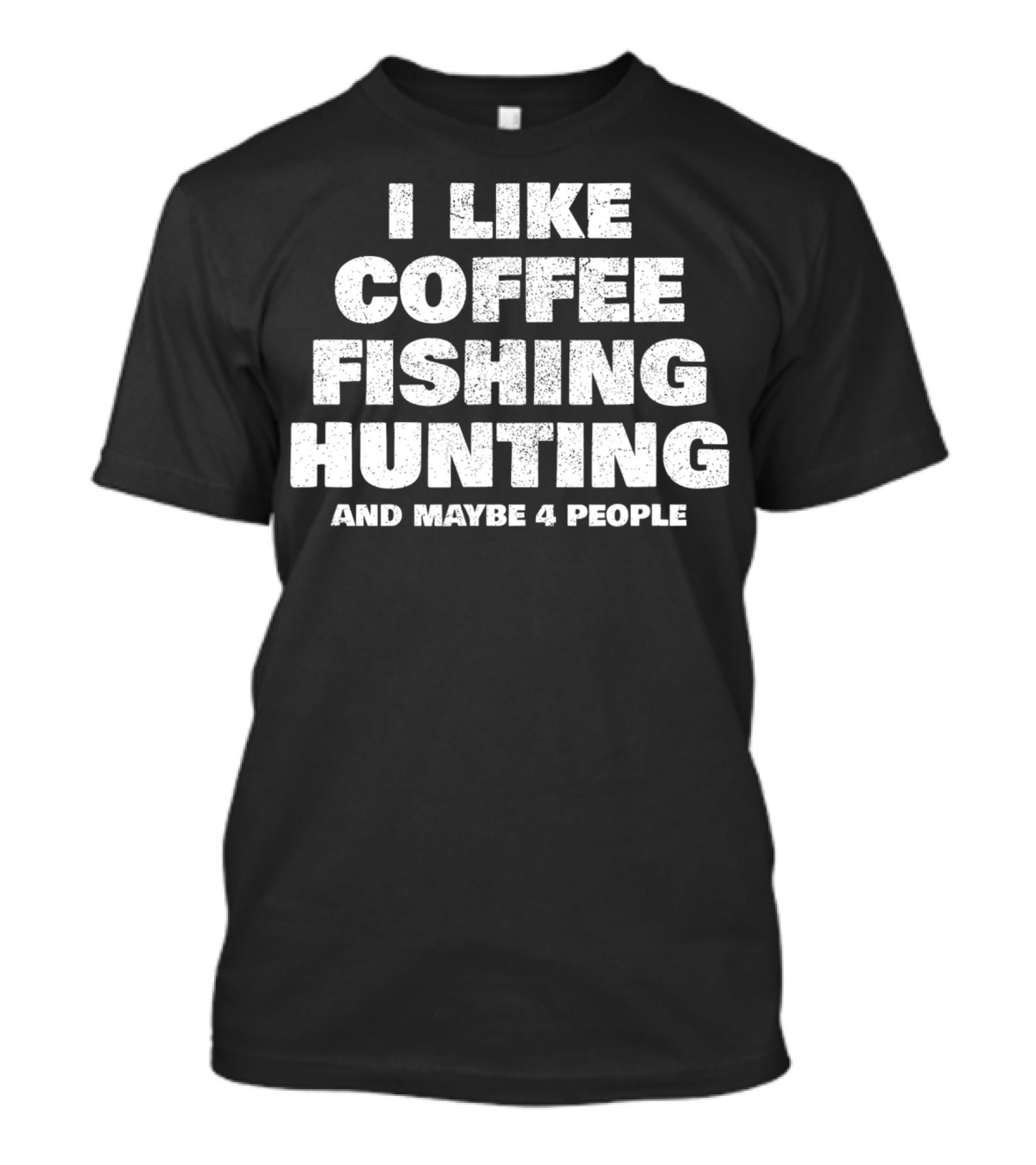 I Like Coffee Fishing Hunting And Maybe 4 People T-Shirt