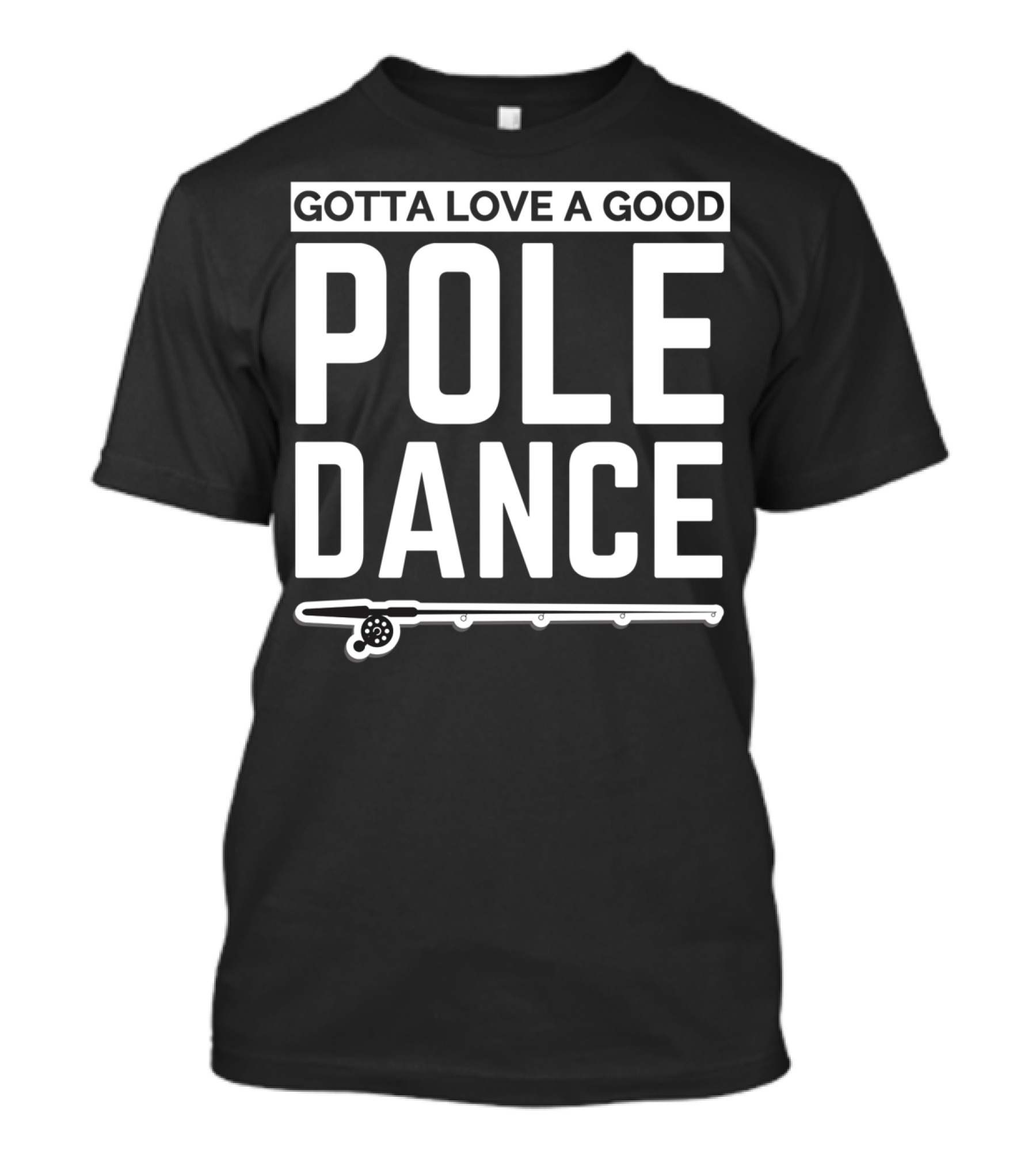 Gotta Love A Good Pole Dance Funny Fisherman I Love Fishing T-Shirt