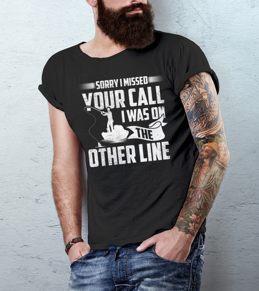 Sorry I Missed Your Call I Was On The Other Line Fishing Fishermans T-Shirt