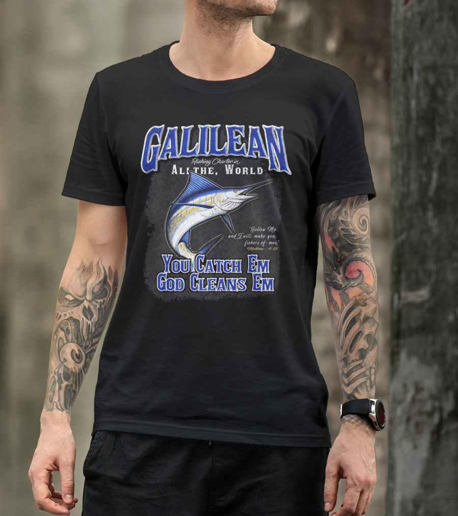 Galilean Fishing Charter In All The World You Catch Em God Cleans Em Fishers Of Men Mt 419 T-Shirt