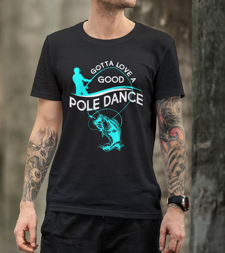 Gotta Love A Good Pole Dance Fishing Fisherman Catch T-Shirt