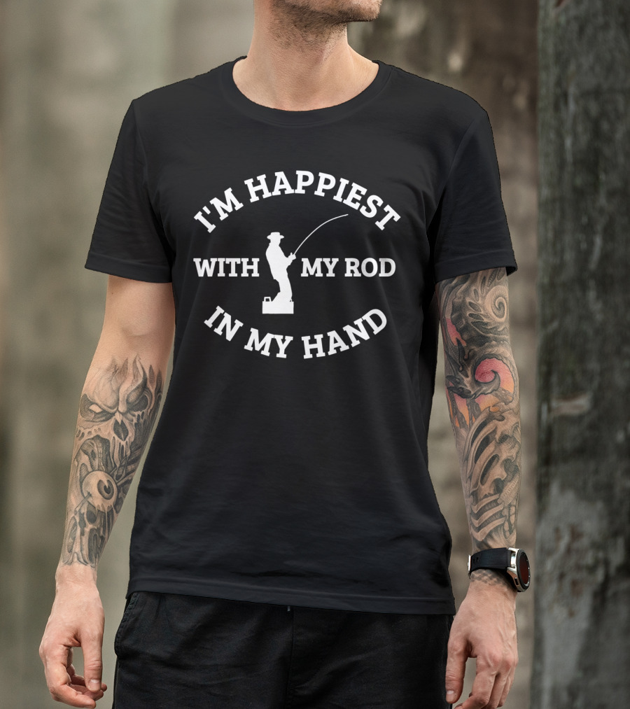 I'm Happiest With My Rod In My Hand Fishing Gear Tackle T-Shirt