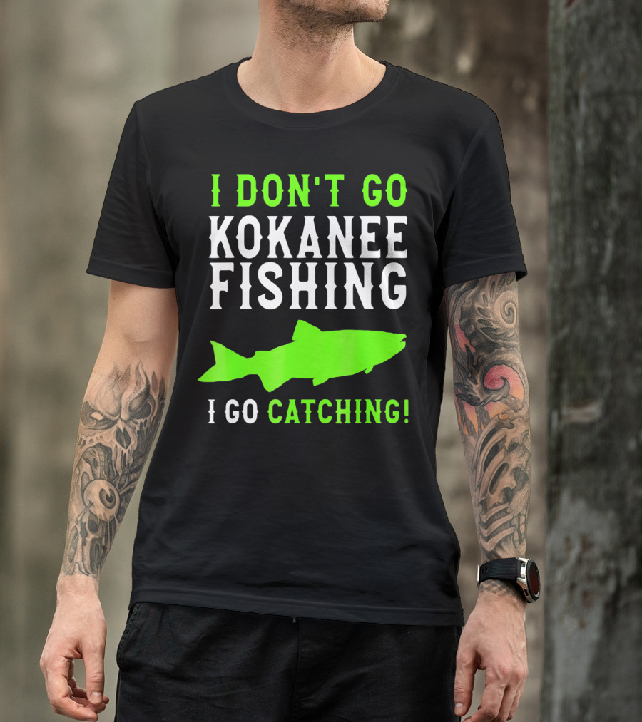 I Don't Go Kokanee Fishing I Go Catching Kokanee Fisherman T-Shirt