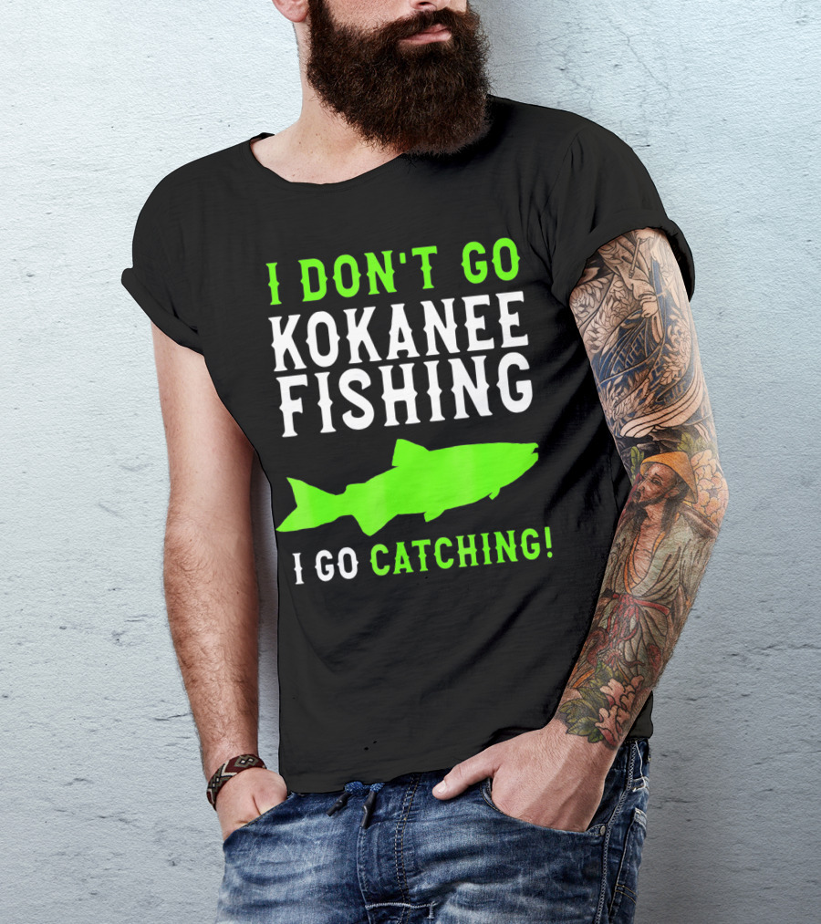 I Don't Go Kokanee Fishing I Go Catching Kokanee Fisherman T-Shirt