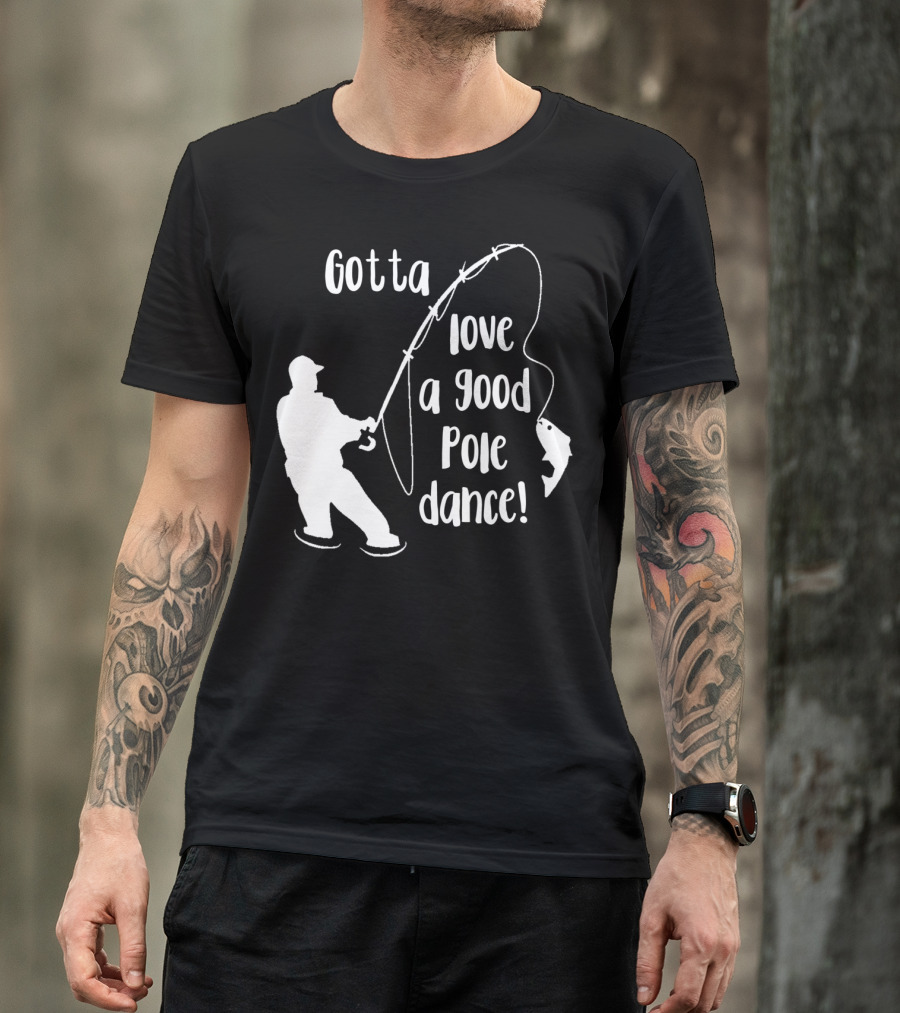Mens Gotta Love A Good Pole Dance Fun Fishing Fisherman T-Shirt