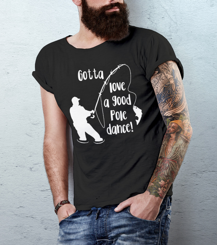 Mens Gotta Love A Good Pole Dance Fun Fishing Fisherman T-Shirt